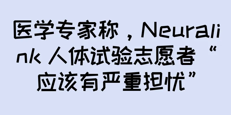 医学专家称，Neuralink 人体试验志愿者“应该有严重担忧”