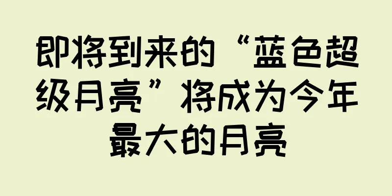 即将到来的“蓝色超级月亮”将成为今年最大的月亮
