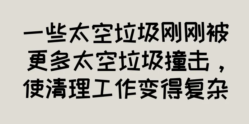 一些太空垃圾刚刚被更多太空垃圾撞击，使清理工作变得复杂
