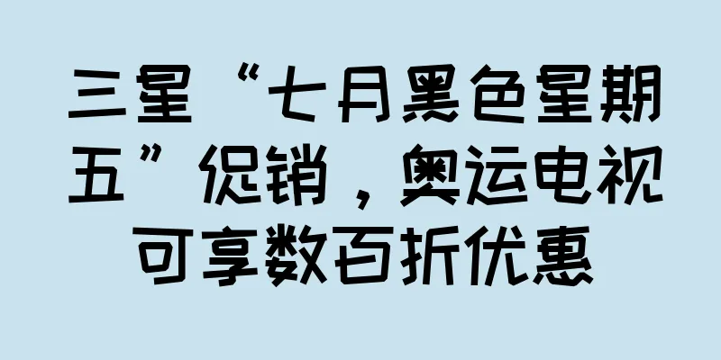 三星“七月黑色星期五”促销，奥运电视可享数百折优惠
