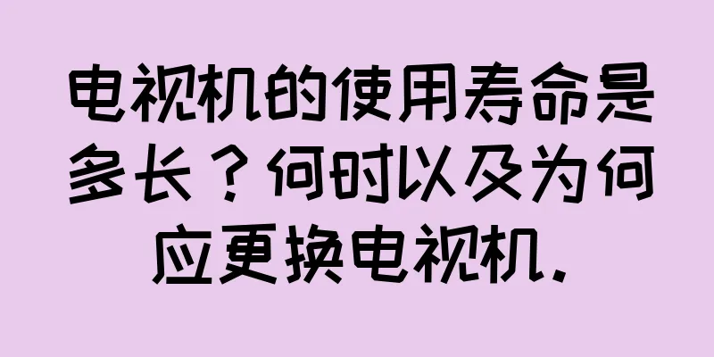 电视机的使用寿命是多长？何时以及为何应更换电视机。
