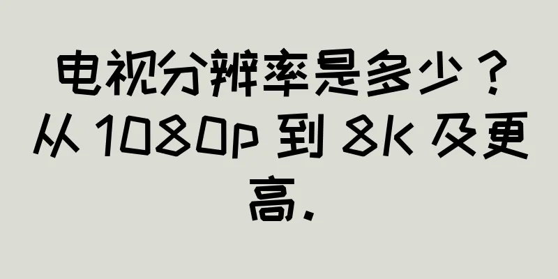 电视分辨率是多少？从 1080p 到 8K 及更高。