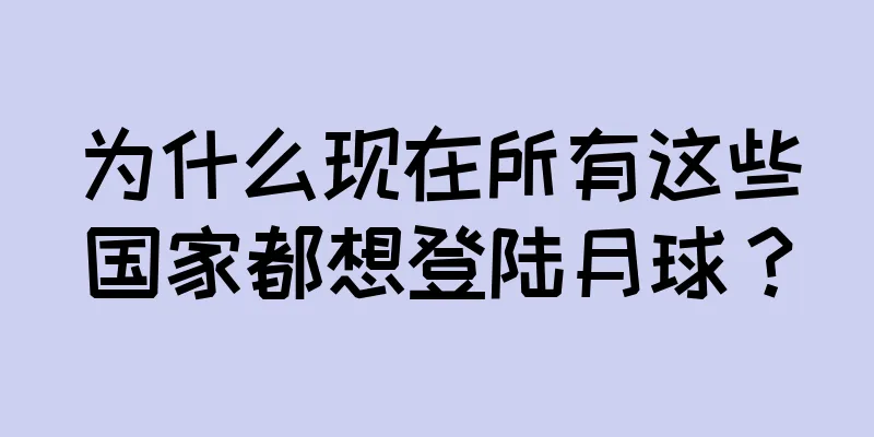为什么现在所有这些国家都想登陆月球？