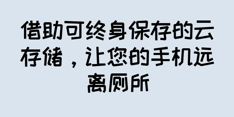 借助可终身保存的云存储，让您的手机远离厕所