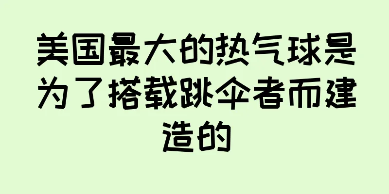 美国最大的热气球是为了搭载跳伞者而建造的