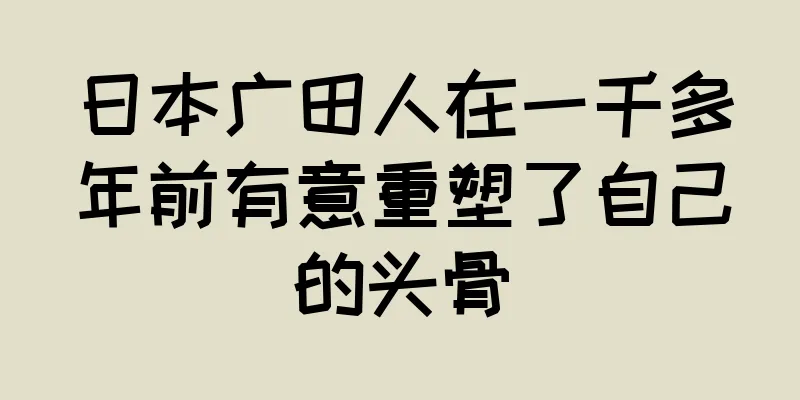 日本广田人在一千多年前有意重塑了自己的头骨