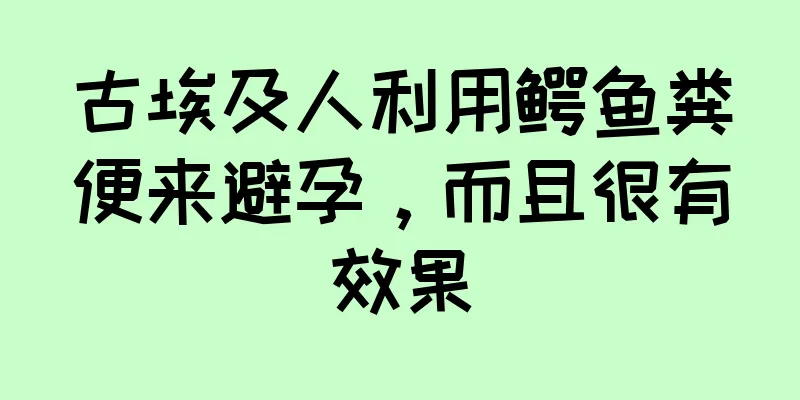 古埃及人利用鳄鱼粪便来避孕，而且很有效果