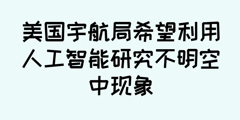 美国宇航局希望利用人工智能研究不明空中现象