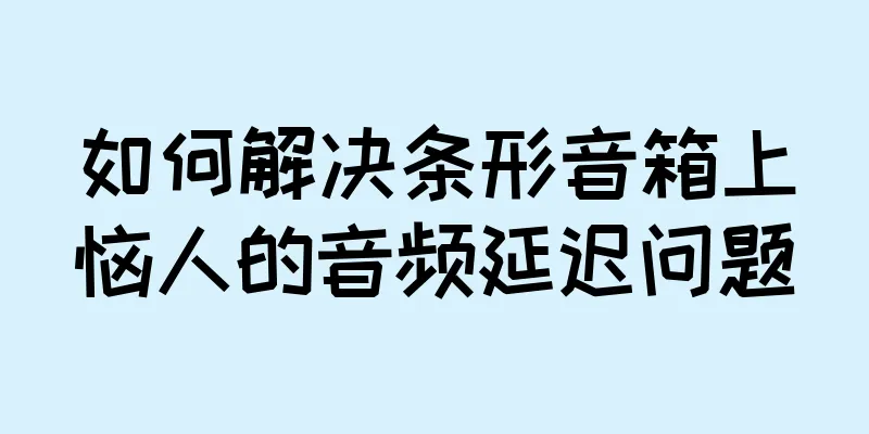 如何解决条形音箱上恼人的音频延迟问题