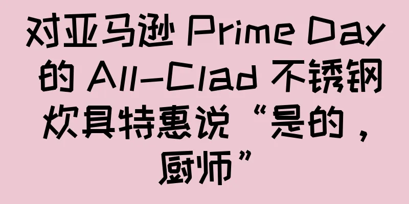 对亚马逊 Prime Day 的 All-Clad 不锈钢炊具特惠说“是的，厨师”