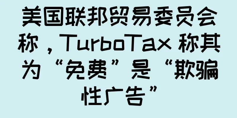 美国联邦贸易委员会称，TurboTax 称其为“免费”是“欺骗性广告”