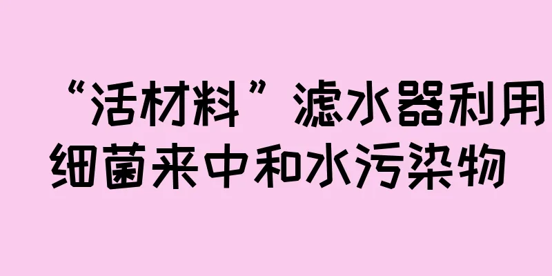 “活材料”滤水器利用细菌来中和水污染物