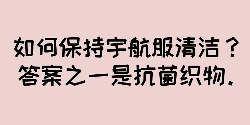 如何保持宇航服清洁？答案之一是抗菌织物。