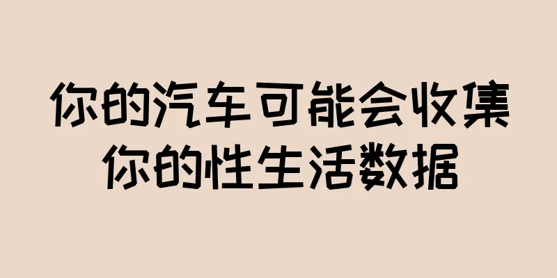 你的汽车可能会收集你的性生活数据