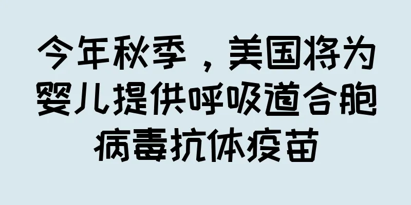 今年秋季，美国将为婴儿提供呼吸道合胞病毒抗体疫苗