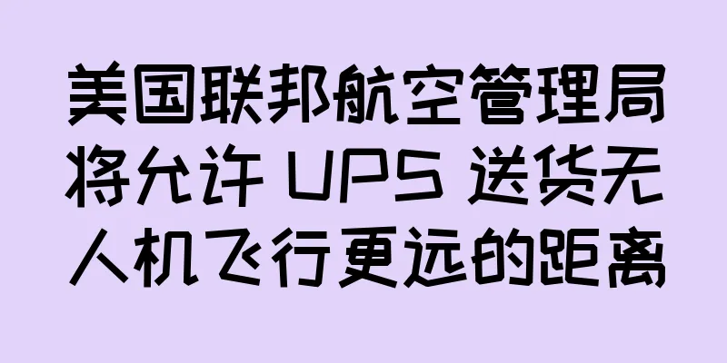 美国联邦航空管理局将允许 UPS 送货无人机飞行更远的距离
