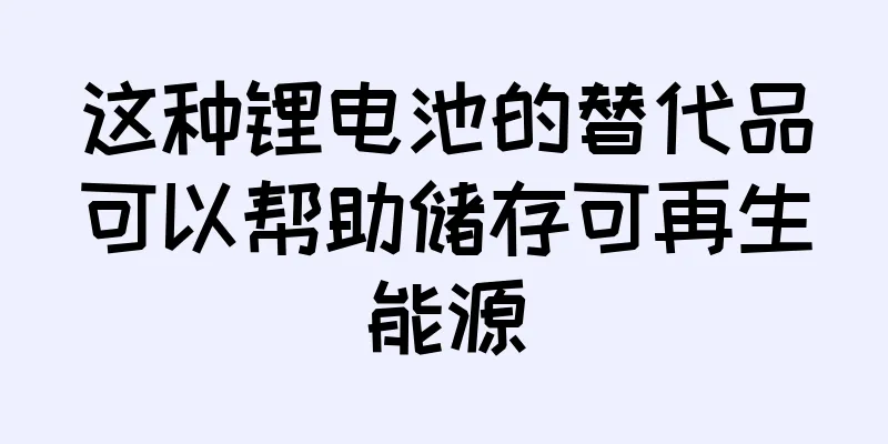 这种锂电池的替代品可以帮助储存可再生能源