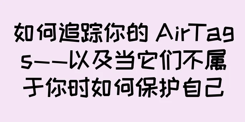 如何追踪你的 AirTags——以及当它们不属于你时如何保护自己
