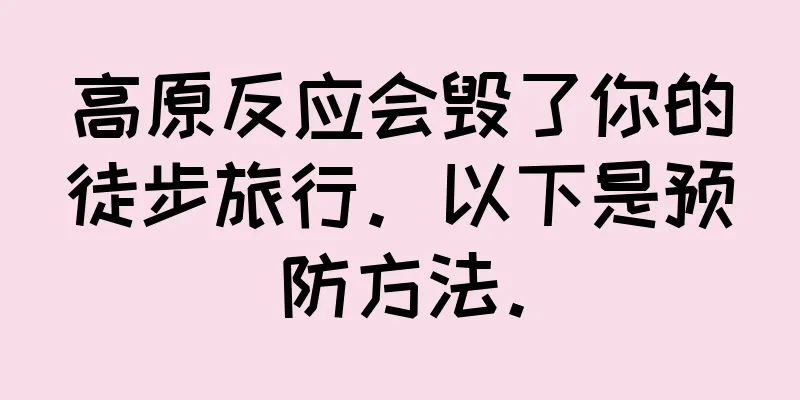 高原反应会毁了你的徒步旅行。以下是预防方法。