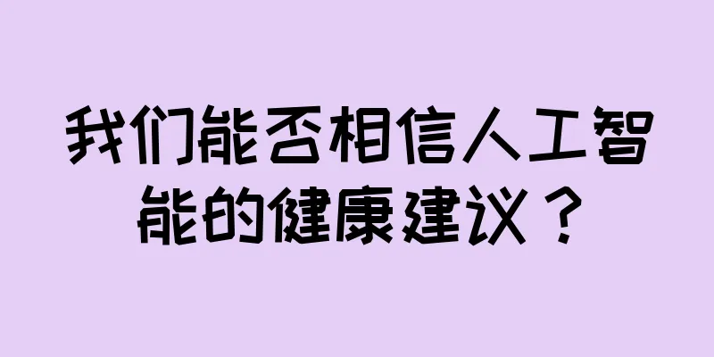 我们能否相信人工智能的健康建议？