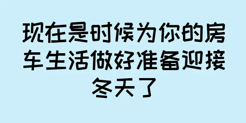 现在是时候为你的房车生活做好准备迎接冬天了