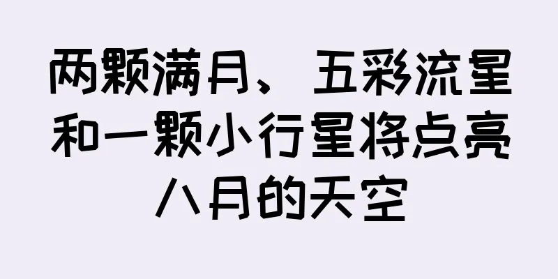 两颗满月、五彩流星和一颗小行星将点亮八月的天空