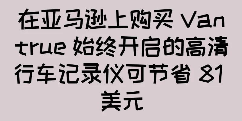 在亚马逊上购买 Vantrue 始终开启的高清行车记录仪可节省 81 美元