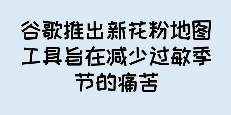 谷歌推出新花粉地图工具旨在减少过敏季节的痛苦
