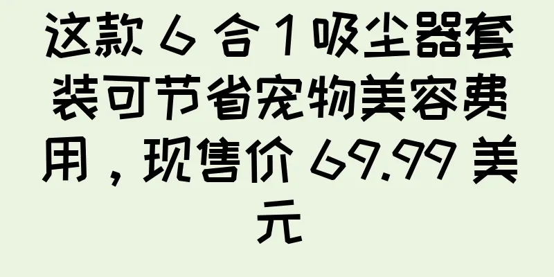 这款 6 合 1 吸尘器套装可节省宠物美容费用，现售价 69.99 美元