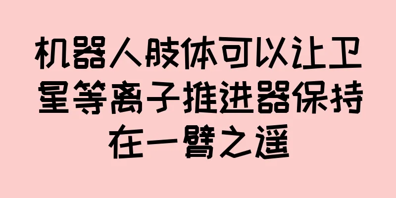 机器人肢体可以让卫星等离子推进器保持在一臂之遥