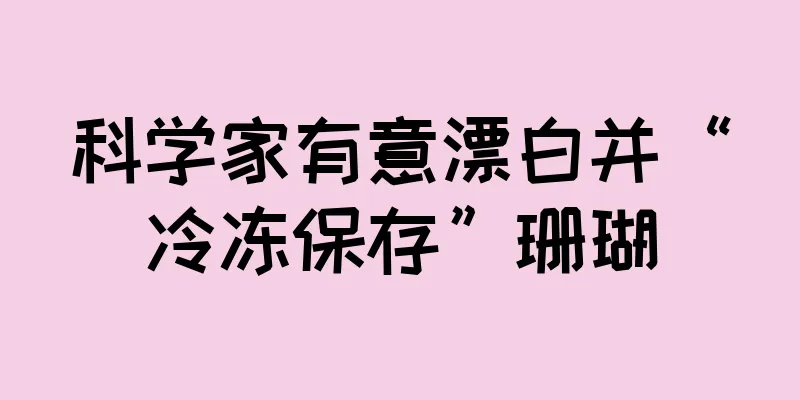 科学家有意漂白并“冷冻保存”珊瑚