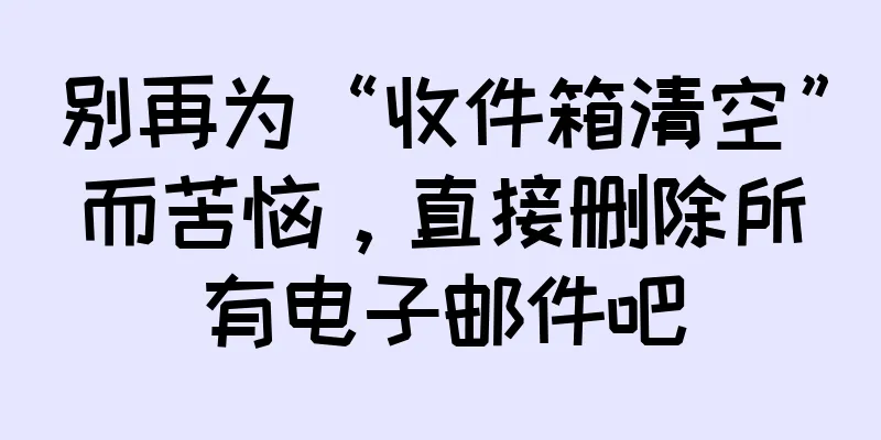 别再为“收件箱清空”而苦恼，直接删除所有电子邮件吧