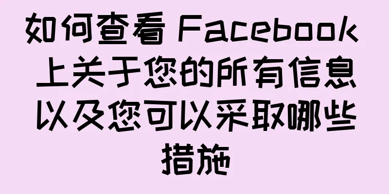 如何查看 Facebook 上关于您的所有信息以及您可以采取哪些措施