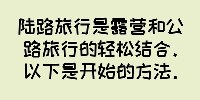 陆路旅行是露营和公路旅行的轻松结合。以下是开始的方法。