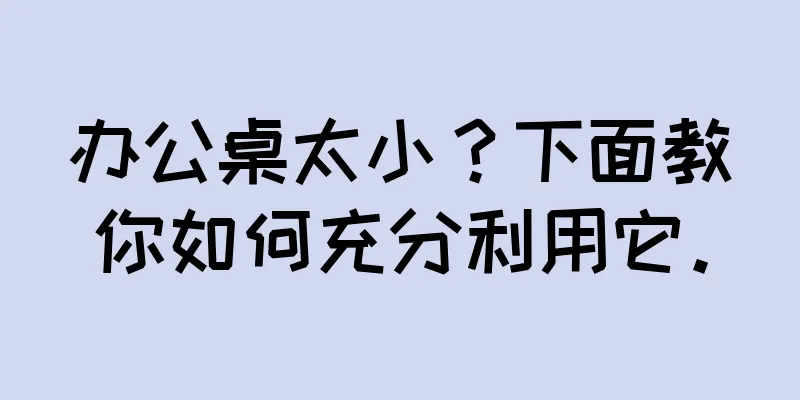 办公桌太小？下面教你如何充分利用它。