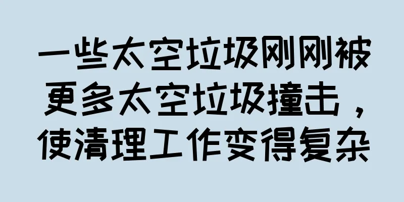 一些太空垃圾刚刚被更多太空垃圾撞击，使清理工作变得复杂