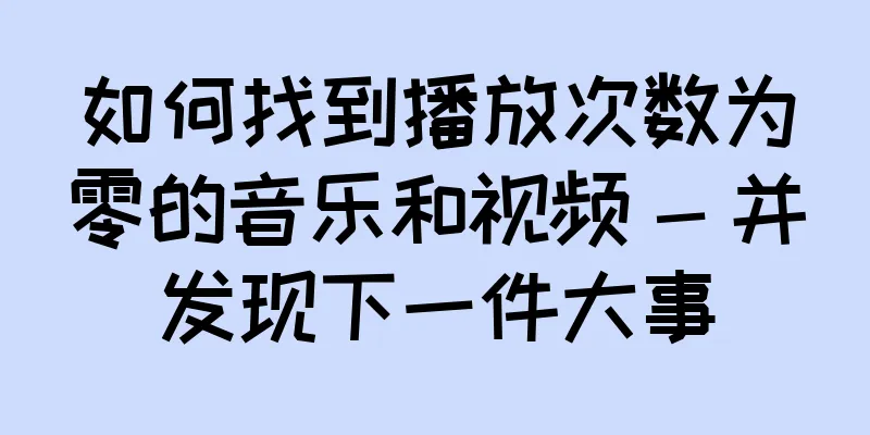 如何找到播放次数为零的音乐和视频 - 并发现下一件大事