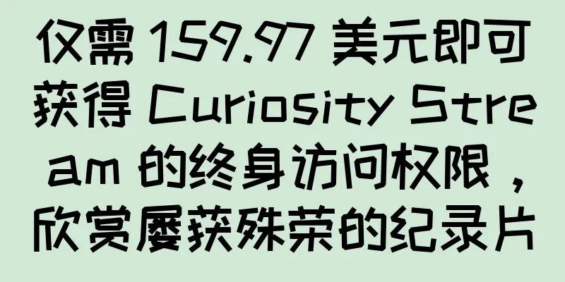仅需 159.97 美元即可获得 Curiosity Stream 的终身访问权限，欣赏屡获殊荣的纪录片