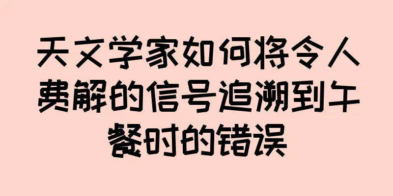 天文学家如何将令人费解的信号追溯到午餐时的错误