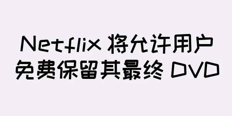 Netflix 将允许用户免费保留其最终 DVD