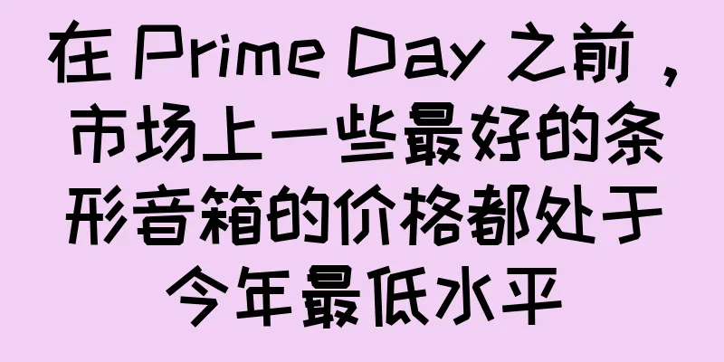 在 Prime Day 之前，市场上一些最好的条形音箱的价格都处于今年最低水平