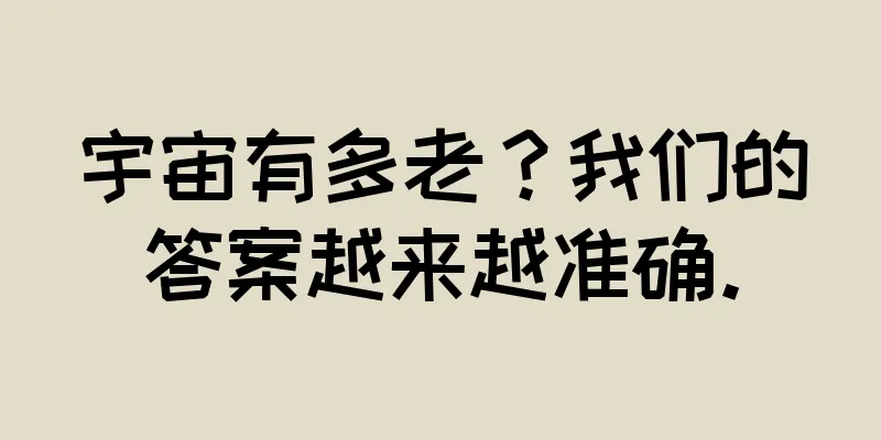 宇宙有多老？我们的答案越来越准确。