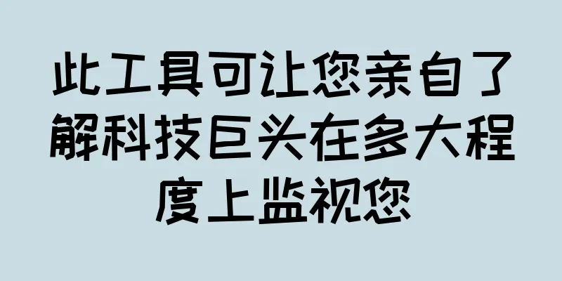 此工具可让您亲自了解科技巨头在多大程度上监视您