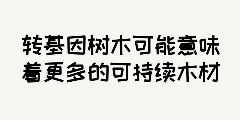 转基因树木可能意味着更多的可持续木材