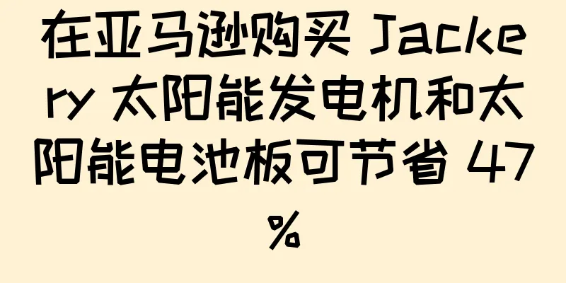 在亚马逊购买 Jackery 太阳能发电机和太阳能电池板可节省 47%