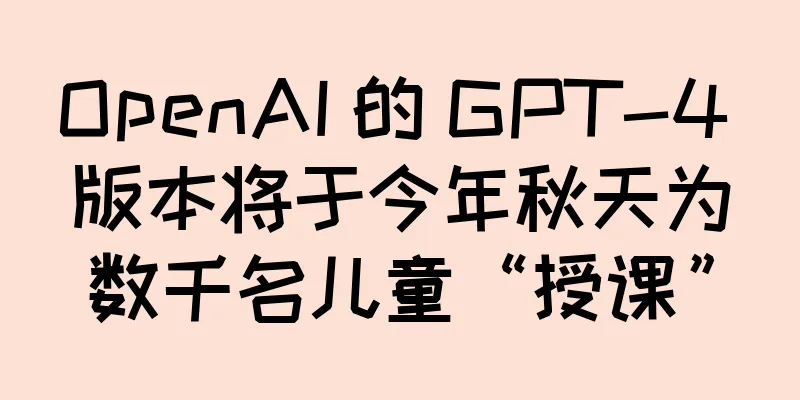 OpenAI 的 GPT-4 版本将于今年秋天为数千名儿童“授课”