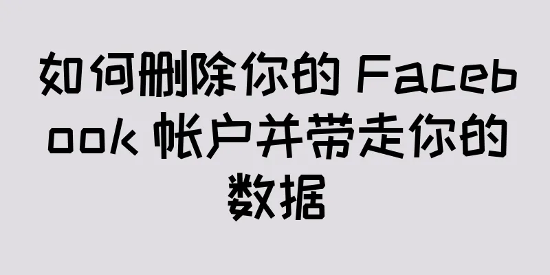 如何删除你的 Facebook 帐户并带走你的数据