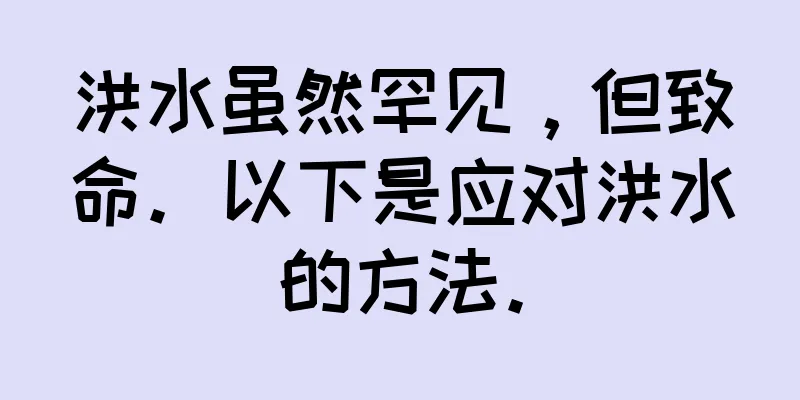 洪水虽然罕见，但致命。以下是应对洪水的方法。