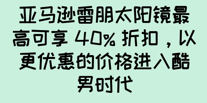 亚马逊雷朋太阳镜最高可享 40% 折扣，以更优惠的价格进入酷男时代