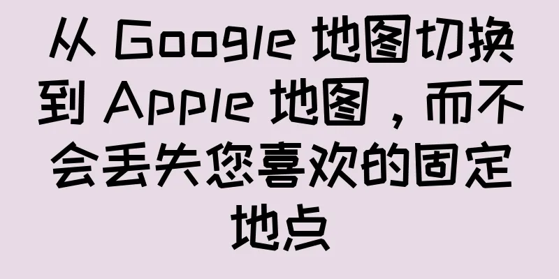 从 Google 地图切换到 Apple 地图，而不会丢失您喜欢的固定地点